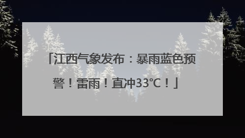 江西气象发布：暴雨蓝色预警！雷雨！直冲33℃！