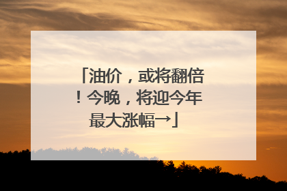 油价，或将翻倍！今晚，将迎今年最大涨幅→