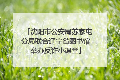 沈阳市公安局苏家屯分局联合辽宁省图书馆举办反诈小课堂