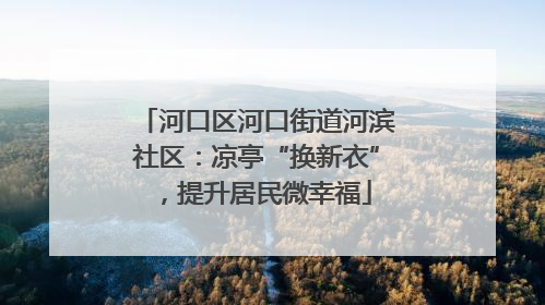 河口区河口街道河滨社区：凉亭“换新衣”，提升居民微幸福