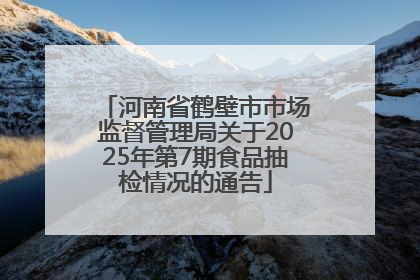 河南省鹤壁市市场监督管理局关于2025年第7期食品抽检情况的通告
