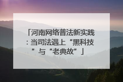 河南网络普法新实践：当司法遇上“黑科技”与“老典故”