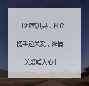 河南淇县：村企携手递关爱，浓情关爱暖人心