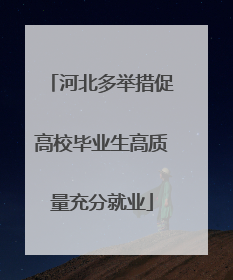 河北多举措促高校毕业生高质量充分就业