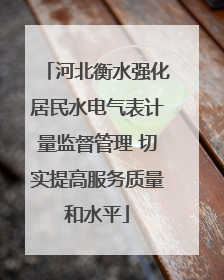 河北衡水强化居民水电气表计量监督管理 切实提高服务质量和水平