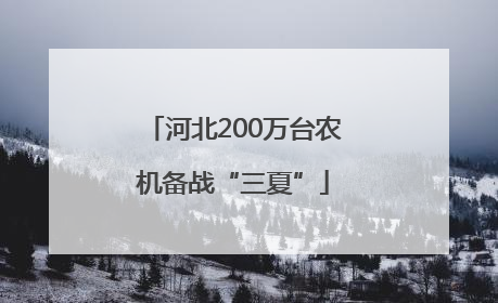 河北200万台农机备战“三夏”