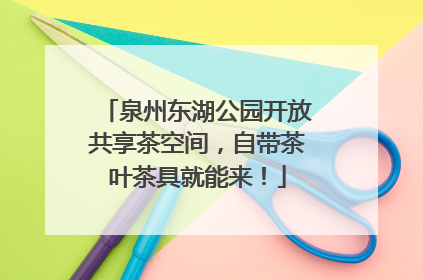 泉州东湖公园开放共享茶空间，自带茶叶茶具就能来！