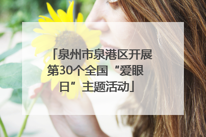 泉州市泉港区开展第30个全国“爱眼日”主题活动