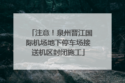 注意！泉州晋江国际机场地下停车场接送机区封闭施工