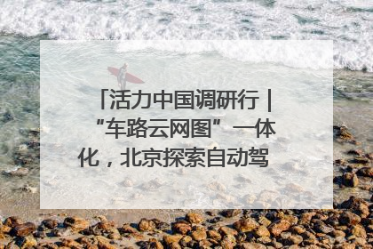 活力中国调研行｜“车路云网图”一体化，北京探索自动驾驶“加速度”
