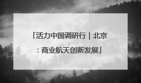 活力中国调研行｜北京：商业航天创新发展
