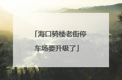 海口骑楼老街停车场要升级了