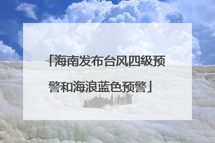 海南发布台风四级预警和海浪蓝色预警