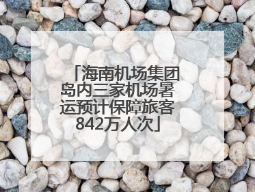 海南机场集团岛内三家机场暑运预计保障旅客842万人次