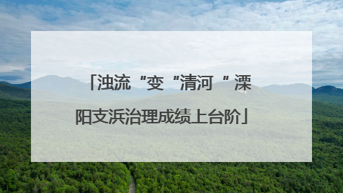 浊流“变“清河“ 溧阳支浜治理成绩上台阶