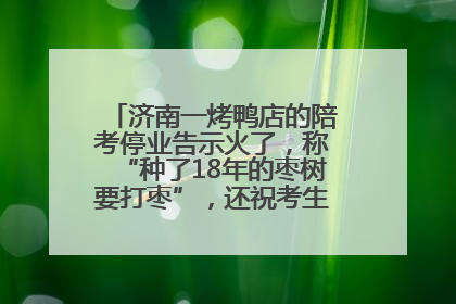 济南一烤鸭店的陪考停业告示火了，称“种了18年的枣树要打枣”，还祝考生“鸭”的全对