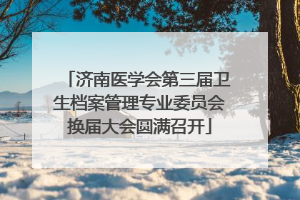 济南医学会第三届卫生档案管理专业委员会换届大会圆满召开