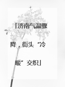 济南气温骤降，街头“冷暖”交织
