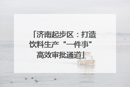 济南起步区：打造饮料生产“一件事”高效审批通道