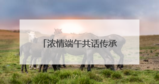 浓情端午共话传承——管城区大王庄小学端午节活动