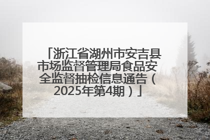 浙江省湖州市安吉县市场监督管理局食品安全监督抽检信息通告（2025年第4期）