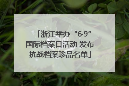 浙江举办“6·9”国际档案日活动 发布抗战档案珍品名单