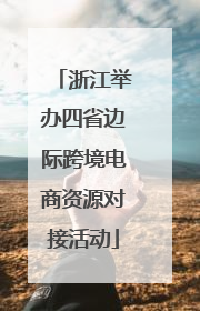浙江举办四省边际跨境电商资源对接活动