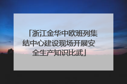 浙江金华中欧班列集结中心建设现场开展安全生产知识比武