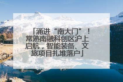 涌进“南大门”！常熟南融科创区沪上启航，智能装备、文旅项目扎堆落户