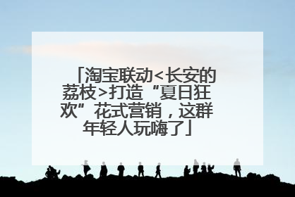 淘宝联动<长安的荔枝>打造“夏日狂欢”花式营销，这群年轻人玩嗨了