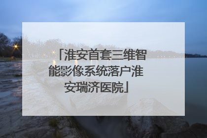淮安首套三维智能影像系统落户淮安瑞济医院