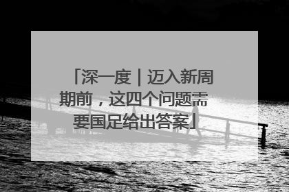 深一度｜迈入新周期前，这四个问题需要国足给出答案
