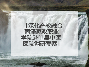深化产教融合 菏泽家政职业学院赴单县中医医院调研考察