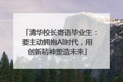 清华校长寄语毕业生：要主动拥抱AI时代，用创新精神塑造未来