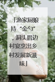 渔家厨娘持“金勺”，洞头厝边村宴烹出乡村发展新滋味