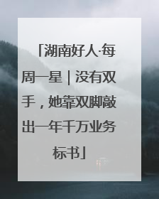 湖南好人·每周一星｜没有双手，她靠双脚敲出一年千万业务标书