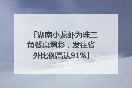 湖南小龙虾为珠三角餐桌增彩，发往省外比例高达91%