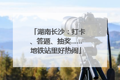 湖南长沙：打卡、答题、抽奖……地铁站里好热闹