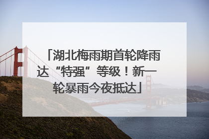 湖北梅雨期首轮降雨达“特强”等级！新一轮暴雨今夜抵达