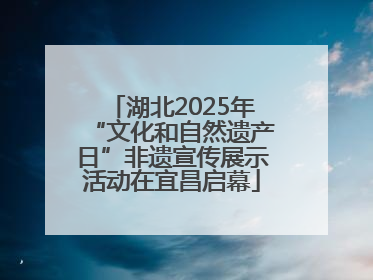 湖北2025年“文化和自然遗产日”非遗宣传展示活动在宜昌启幕