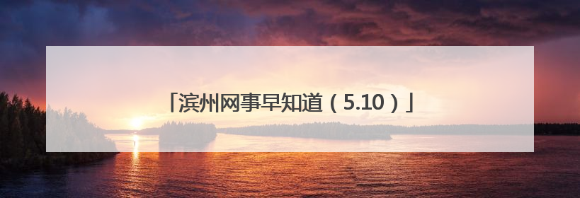 滨州网事早知道（5.10）