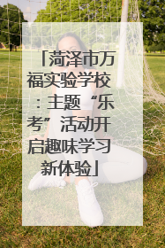 菏泽市万福实验学校：主题“乐考”活动开启趣味学习新体验