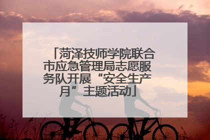 菏泽技师学院联合市应急管理局志愿服务队开展“安全生产月”主题活动