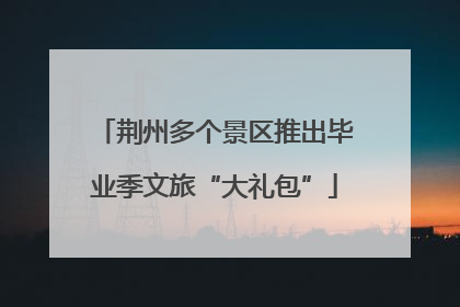 荆州多个景区推出毕业季文旅“大礼包”
