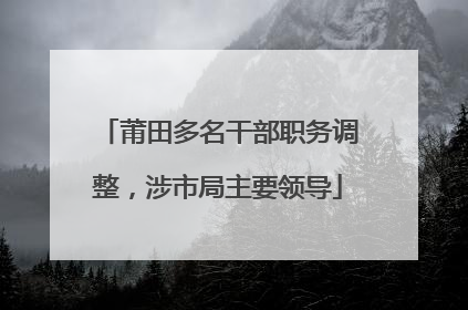 莆田多名干部职务调整，涉市局主要领导
