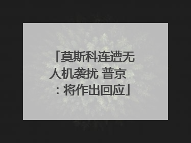 莫斯科连遭无人机袭扰 普京：将作出回应