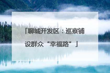 聊城开发区：巡察铺设群众“幸福路”