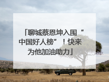 聊城蔡恩坤入围“中国好人榜”！快来为他加油助力