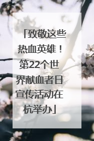 致敬这些热血英雄！第22个世界献血者日宣传活动在杭举办