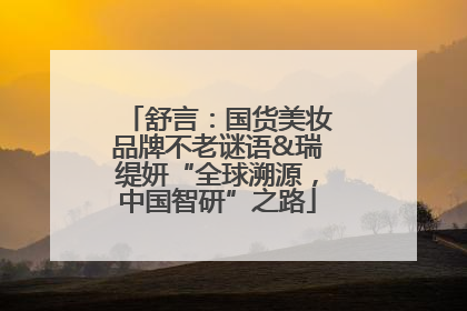 舒言：国货美妆品牌不老谜语&瑞缇妍“全球溯源，中国智研”之路